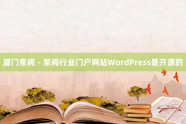 厦门泵阀 - 泵阀行业门户网站WordPress是开源的